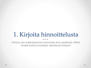1. Kirjoita hinnoittelusta
Hinta ja sen määräytyminen kiinnostaa aina asiakkaita. Miten
Irmalla kukat ja koristeet vaikuttavat hintaan?
 