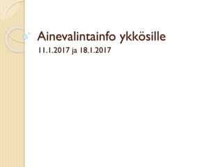 Ainevalintainfo ykkösille
11.1.2017 ja 18.1.2017
 