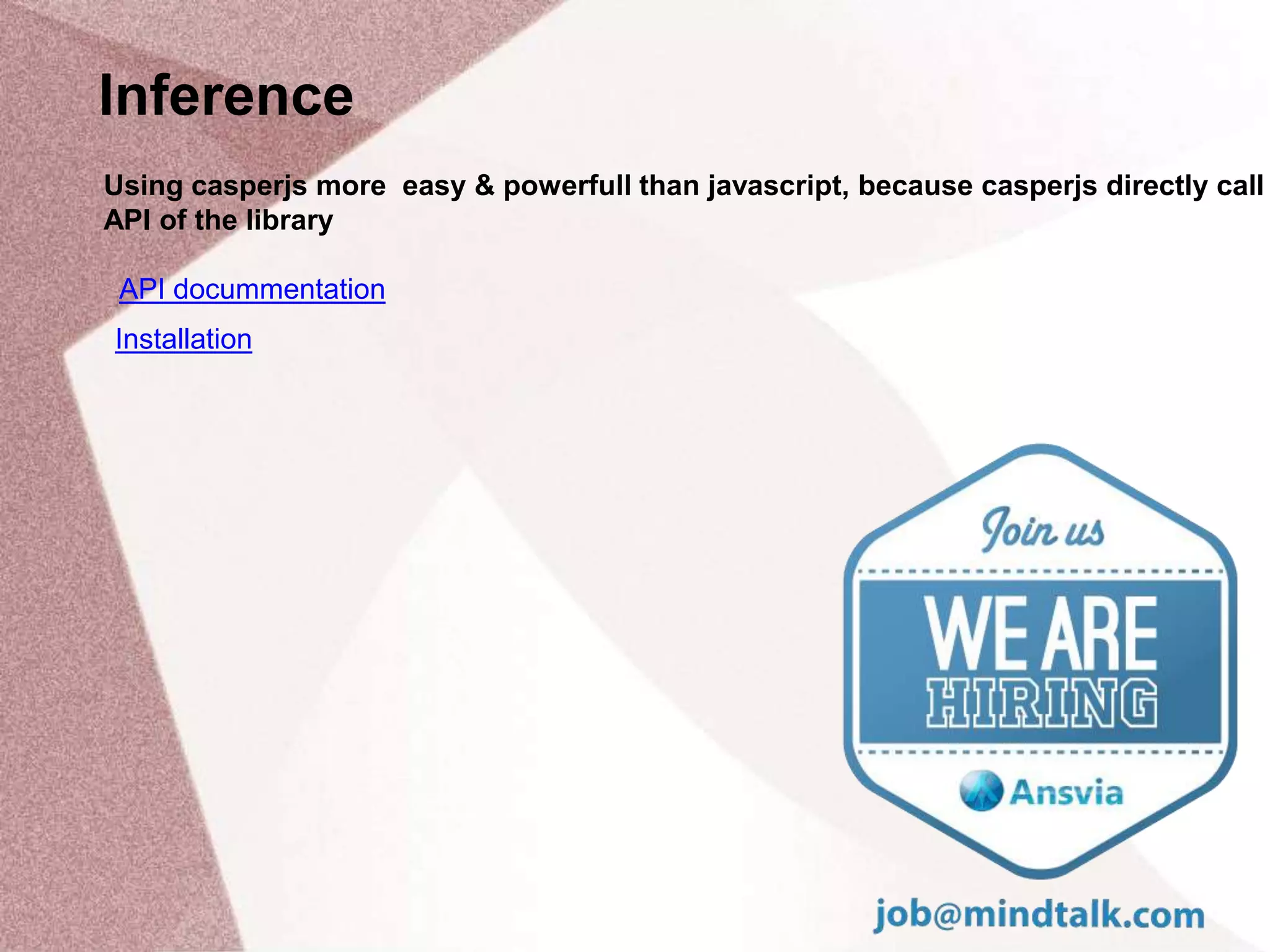 Inference
Using casperjs more easy & powerfull than javascript, because casperjs directly call
API of the library
API docummentation
Installation