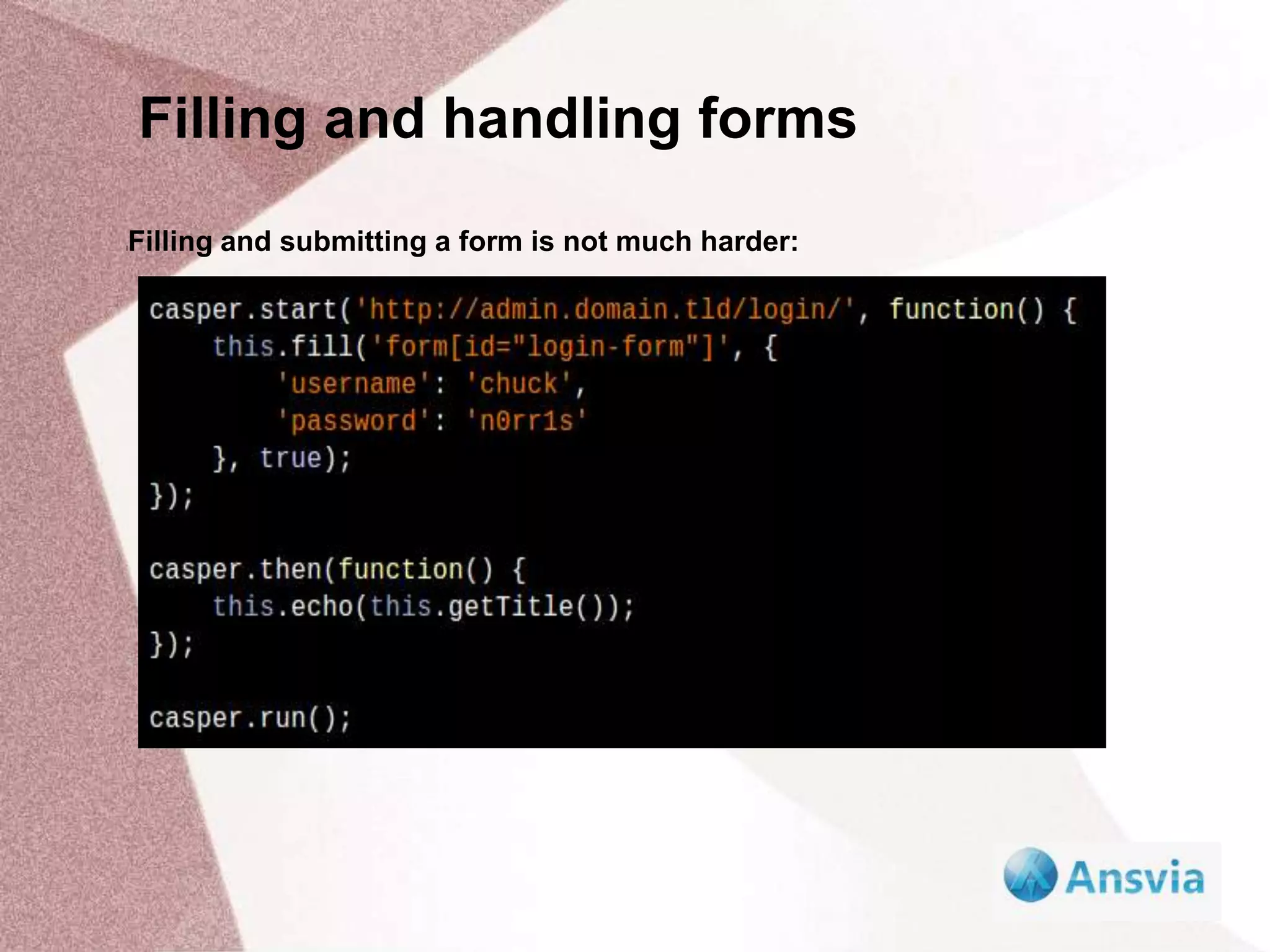 Filling and handling forms
Filling and submitting a form is not much harder:
l