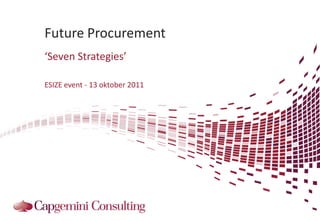 Future Procurement
‘Seven Strategies’

ESIZE event - 13 oktober 2011
 