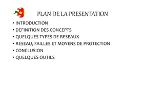 PLAN DE LA PRESENTATION
• INTRODUCTION
• DEFINITION DES CONCEPTS
• QUELQUES TYPES DE RESEAUX
• RESEAU, FAILLES ET MOYENS DE PROTECTION
• CONCLUSION
• QUELQUES OUTILS
 