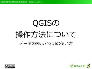 2012/03/21 第59回生態学会大会　QGISハンズオン




            QGISの
          操作方法について
             データの表示とGUIの使い方
 