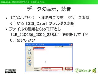 2012/03/21 第59回生態学会大会　QGISハンズオン



                  データの表示，続き
   ●   「GDALがサポートするラスタデータソースを開
       く」から「GIS_Data」フォルダを選択
   ●   ファイルの種類をGeoTIFFとし
       「LE_110036_2000_238.tif」を選択して「開
       く」をクリック
 