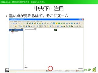 2012/03/21 第59回生態学会大会　QGISハンズオン



                       中央下に注目
   ●   黒い点が見えるはず。そこにズーム
 
