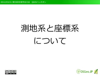 2012/03/21 第59回生態学会大会　QGISハンズオン




             測地系と座標系
              について
 