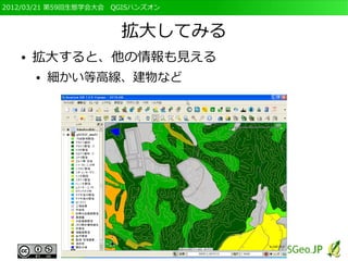 2012/03/21 第59回生態学会大会　QGISハンズオン



                       拡大してみる
   ●   拡大すると、他の情報も見える
       ●   細かい等高線、建物など
 
