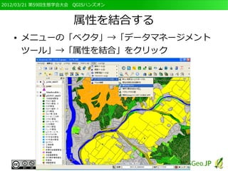 2012/03/21 第59回生態学会大会　QGISハンズオン



                     属性を結合する
   ●   メニューの「ベクタ」→「データマネージメント
       ツール」→「属性を結合」をクリック
 
