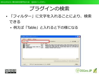 2012/03/21 第59回生態学会大会　QGISハンズオン



                   プラグインの検索
   ●   「フィルター」に文字を入れることにより、検索
       できる
       ●   例えば「Table」と入れると下の様になる
 