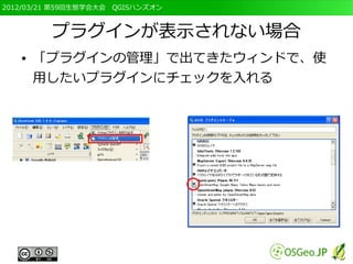 2012/03/21 第59回生態学会大会　QGISハンズオン



         プラグインが表示されない場合
   ●   「プラグインの管理」で出てきたウィンドで、使
       用したいプラグインにチェックを入れる
 