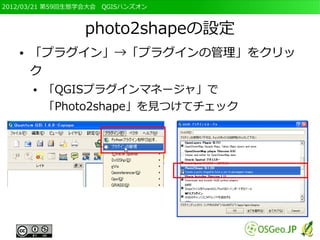 2012/03/21 第59回生態学会大会　QGISハンズオン



                 photo2shapeの設定
   ●   「プラグイン」→「プラグインの管理」をクリッ
       ク
       ●   「QGISプラグインマネージャ」で
           「Photo2shape」を見つけてチェック
 