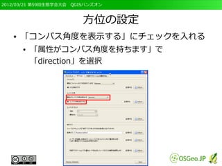 2012/03/21 第59回生態学会大会　QGISハンズオン



                         方位の設定
   ●   「コンパス角度を表示する」にチェックを入れる
       ●   「属性がコンパス角度を持ちます」で
           「direction」を選択
 