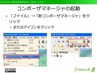 2012/03/21 第59回生態学会大会　QGISハンズオン



            コンポーザマネージャの起動
   ●   「ファイル」→「新コンポーザマネージャ」をク
       リック
       ●   またはアイコンをクリック
 