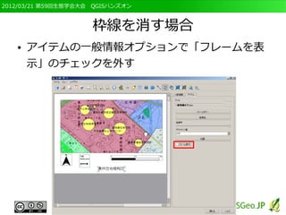 2012/03/21 第59回生態学会大会　QGISハンズオン



                     枠線を消す場合
   ●   アイテムの一般情報オプションで「フレームを表
       示」のチェックを外す
 
