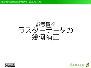 2012/03/21 第59回生態学会大会　QGISハンズオン




                          参考資料
             ラスターデータの
               幾何補正
 