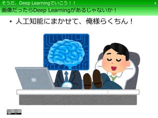 画像だったらDeep Learningがあるじゃないか！
• 人工知能にまかせて、俺様らくちん！
6そうだ、Deep Learningでいこう！！
 