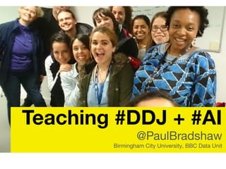 Teaching #DDJ + #AI
@PaulBradshaw
Birmingham City University, BBC Data Unit
 