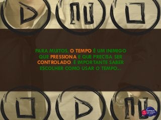 PARA MUITOS, O TEMPO É UM INIMIGO
QUE PRESSIONA E QUE PRECISA SER
CONTROLADO. É IMPORTANTE SABER
ESCOLHER COMO USAR O TEMPO...
 
