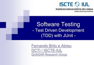 Software Testing
- Test Driven Development
    (TDD) with JUnit -

Fernando Brito e Abreu
DCTI / ISCTE-IUL
QUASAR Research Group
 