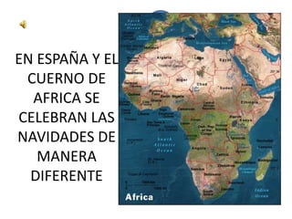 EN ESPAÑA Y EL
 CUERNO DE
  AFRICA SE
CELEBRAN LAS
NAVIDADES DE
   MANERA
  DIFERENTE
 