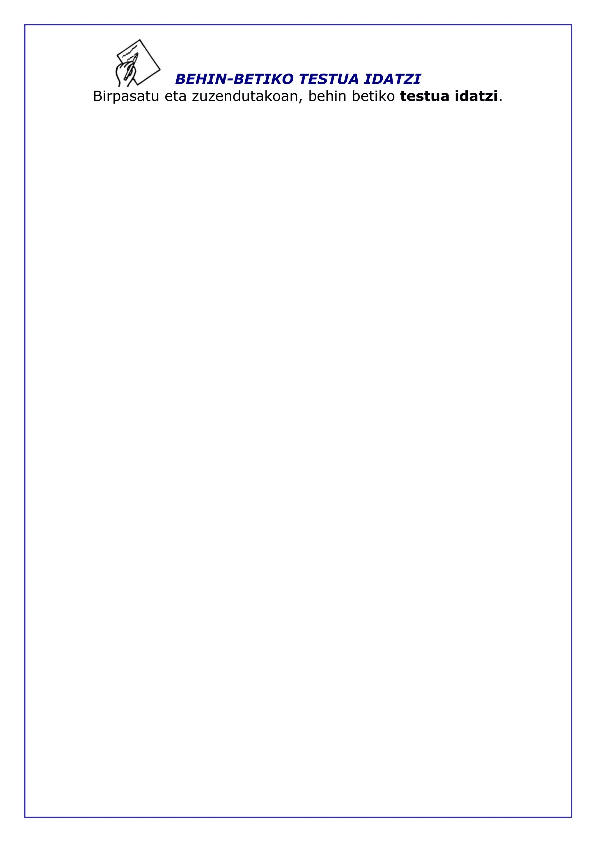 BEHIN-BETIKO TESTUA IDATZI
Birpasatu eta zuzendutakoan, behin betiko testua idatzi.
 