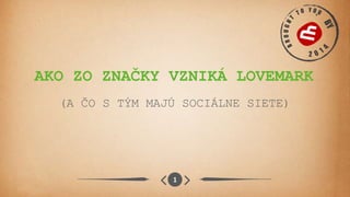 AKO ZO ZNAČKY VZNIKÁ LOVEMARK
(A ČO S TÝM MAJÚ SOCIÁLNE SIETE)
1
 