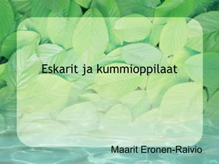 Eskarit ja kummioppilaat Maarit Eronen-Raivio 