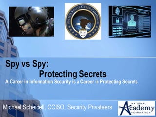 Spy vs Spy:
Protecting Secrets
A Career in Information Security is a Career in Protecting Secrets
Michael Scheidell, CCISO, Security Privateers
http://slidesha.re/T00Kq7
 