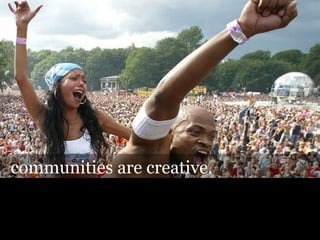 communities are creative.
 