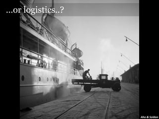 …or logistics..?




                   Aho & Soldan
 