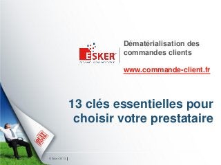 Dématérialisation des
                        commandes clients

                        www.commande-client.fr



               13 clés essentielles pour
                choisir votre prestataire


© Esker 2013
 