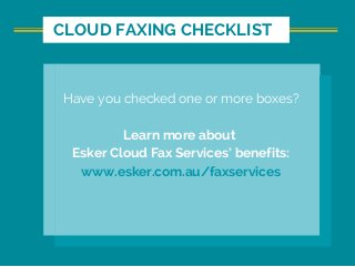 CLOUD FAXING CHECKLIST
Have you checked one or more boxes?
Learn more about 
Esker Cloud Fax Services’ benefits:
www.esker.com.au/faxservices
 