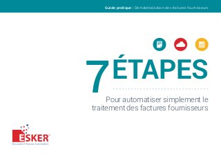 7ÉTAPES
Pour automatiser simplement le
traitement des factures fournisseurs
Guide pratique : Dématérialisation des factures fournisseurs
 