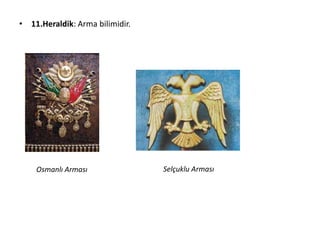 • 11.Heraldik: Arma bilimidir.
Osmanlı Arması Selçuklu Arması
 