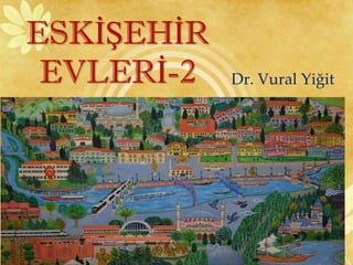 ESKİŞEHİR
EVLERİ-2 Dr. Vural Yiğit
 