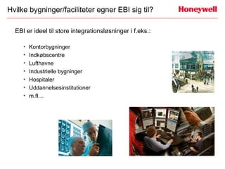 Hvilke bygninger/faciliteter egner EBI sig til?

  EBI er ideel til store integrationsløsninger i f.eks.:

     •   Kontorbygninger
     •   Indkøbscentre
     •   Lufthavne
     •   Industrielle bygninger
     •   Hospitaler
     •   Uddannelsesinstitutioner
     •   m.fl…
 