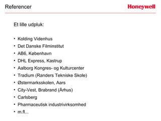 Referencer


   Et lille udpluk:

   • Kolding Videnhus
   • Det Danske Filminstitut
   • AB6, København
   • DHL Express, Kastrup
   • Aalborg Kongres- og Kulturcenter
   • Tradium (Randers Tekniske Skole)
   • Østermarksskolen, Aars
   • City-Vest, Brabrand (Århus)
   • Carlsberg
   • Pharmaceutisk industrivirksomhed
   • m.fl...
 