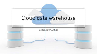 Cloud data warehouse
De Schrijver Justine
 