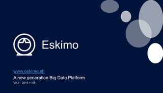 Eskimo
www.eskimo.sh
A new generation Big Data Platform
V0.2 – 2019.11.08
 