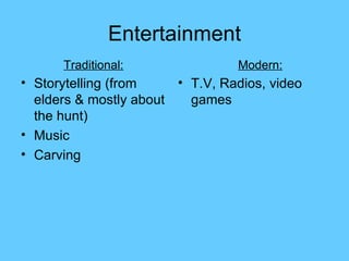 Entertainment Storytelling (from elders & mostly about the hunt) Music Carving T.V, Radios, video games Traditional: Modern: 