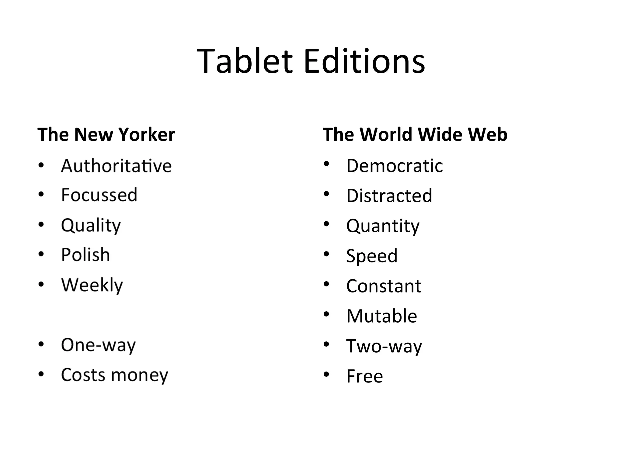 Tablet Editions
The New Yorker The World Wide Web
• Democratic
• Distracted
• Quantity
• Speed
• Constant
• Mutable
• Two-way
• Free
 