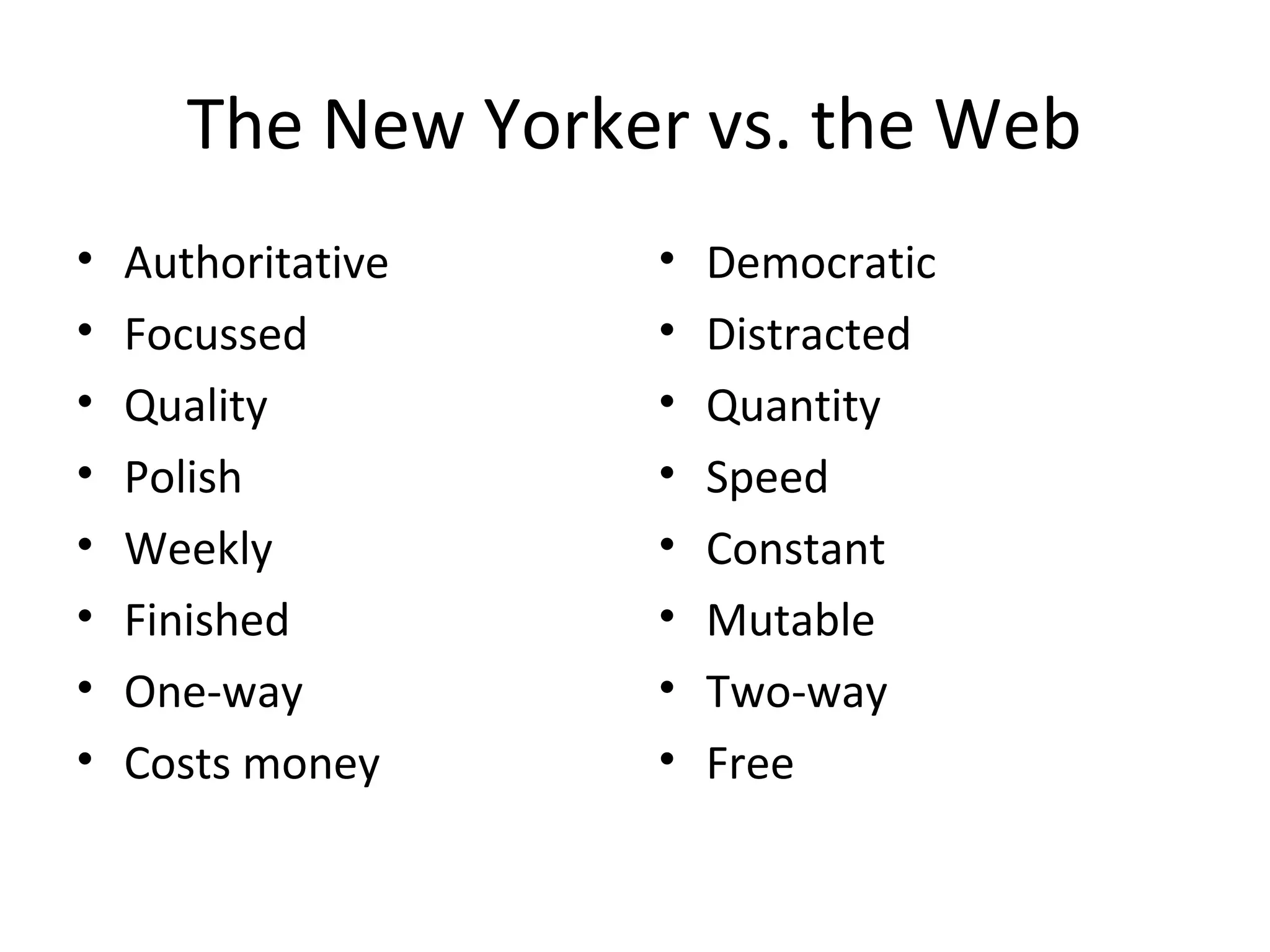The New Yorker vs. the Web
• Authoritative
• Focussed
• Quality
• Polish
• Weekly
• Finished
• One-way
• Costs money
• Democratic
• Distracted
• Quantity
• Speed
• Constant
• Mutable
• Two-way
• Free
 