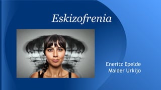 Eskizofrenia
Eneritz Epelde
Maider Urkijo
 