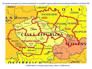 Evropská seskupení pro územní spolupráci a evropské regiony (připravované nebo již založené) z pohledu ČR 
1. ESÚS TRITIA,...