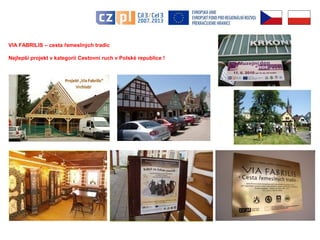 VIA FABRILIS – cesta řemeslných tradic 
Nejlepší projekt v kategorii Cestovní ruch v Polské republice ! 
 
