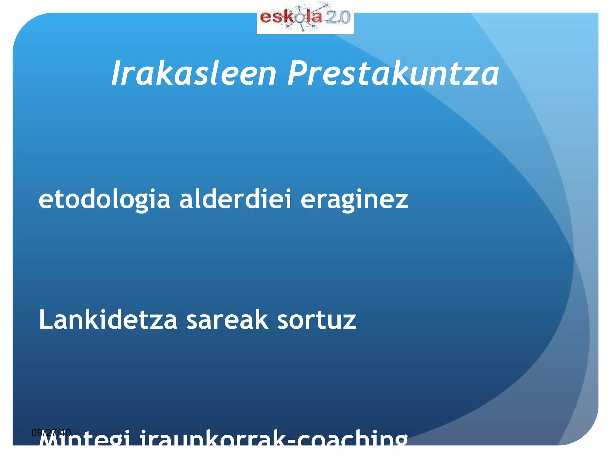 Irakasleen Prestakuntza Metodologia alderdiei eraginez Lankidetza sareak sortuz Mintegi iraunkorrak-coaching… 09/27/10 