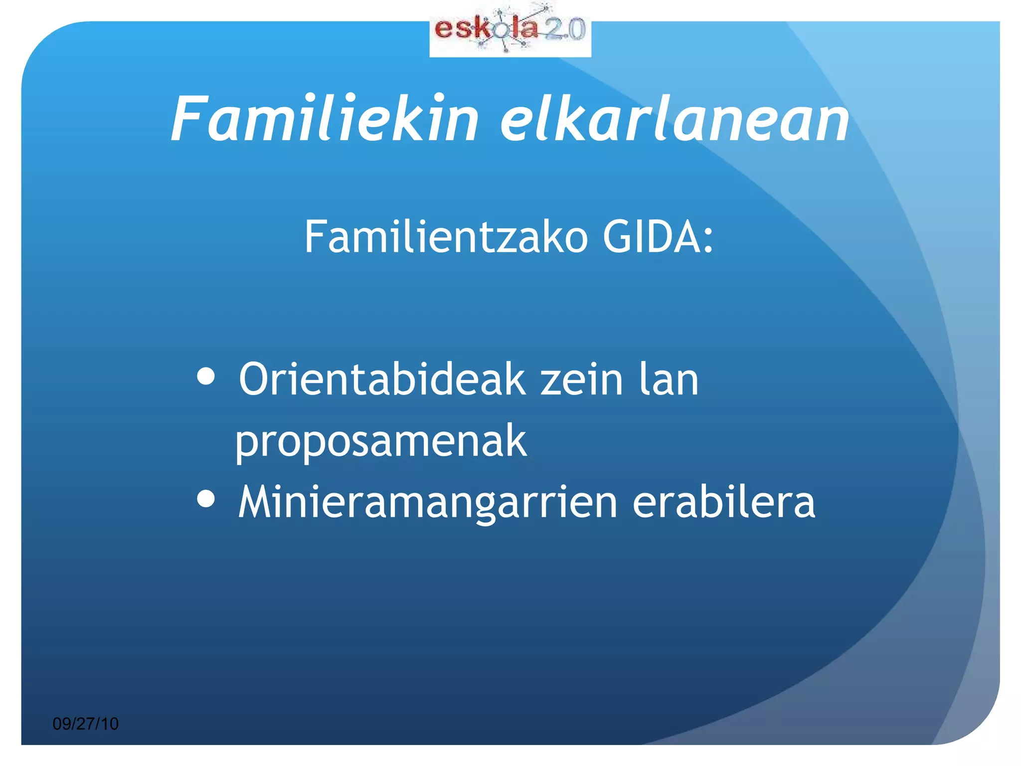Familiekin elkarlanean Familientzako GIDA: Orientabideak zein lan  proposamenak Minieramangarrien erabilera 09/27/10 