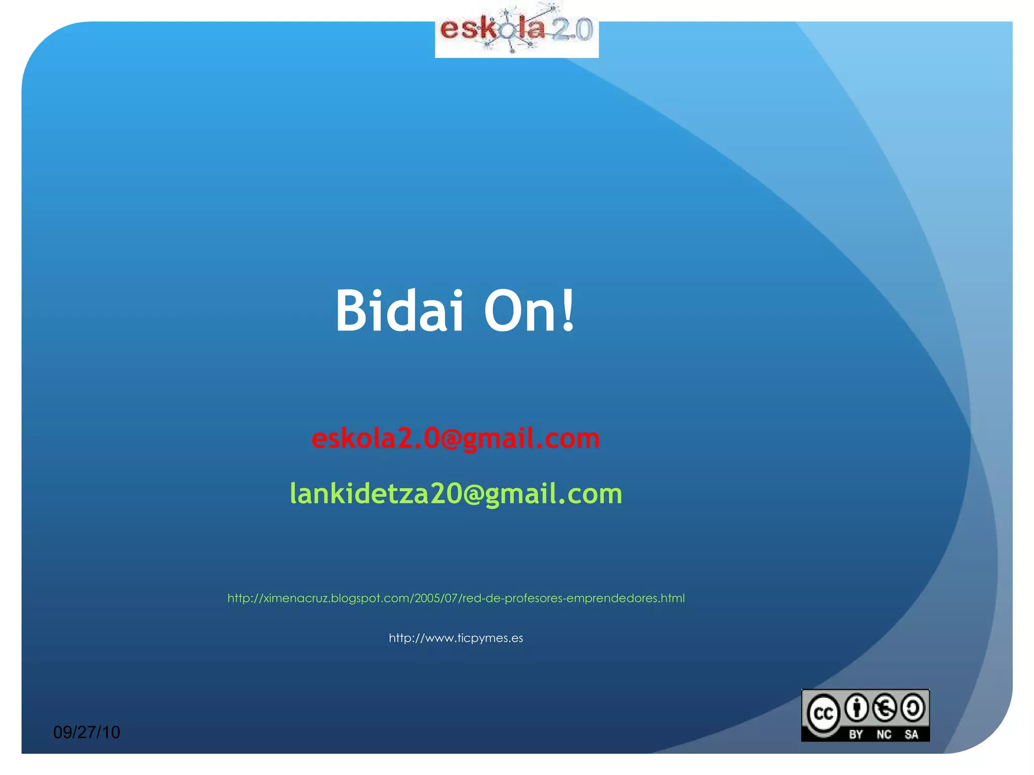 Bidai On! [email_address] [email_address] http://ximenacruz.blogspot.com/2005/07/red-de-profesores-emprendedores.html http://www.ticpymes.es 09/27/10 