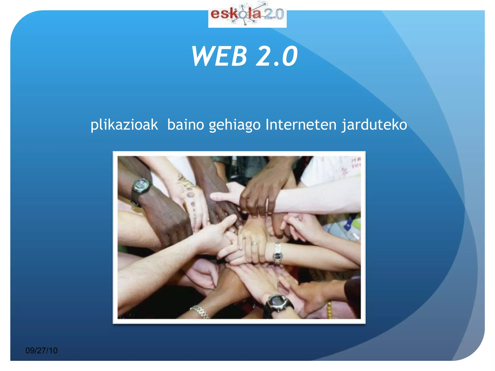 WEB 2.0 Aplikazioak  baino gehiago Interneten jarduteko 2.0 JARRERAN  datza. 09/27/10 