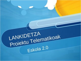   LANKIDETZA Proiektu Telematikoak Eskola 2.0  